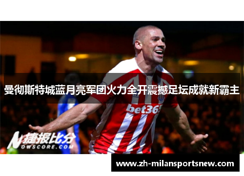 曼彻斯特城蓝月亮军团火力全开震撼足坛成就新霸主