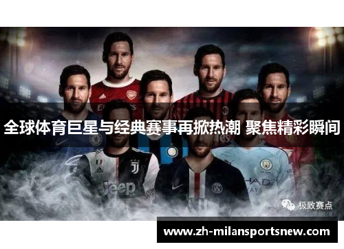 全球体育巨星与经典赛事再掀热潮 聚焦精彩瞬间