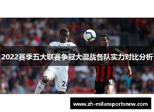 2022赛季五大联赛争冠大混战各队实力对比分析