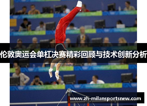 伦敦奥运会单杠决赛精彩回顾与技术创新分析